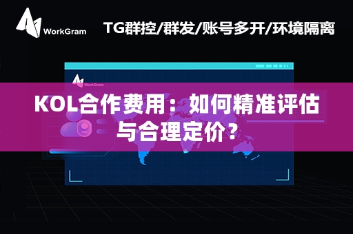 KOL合作费用：如何精准评估与合理定价？