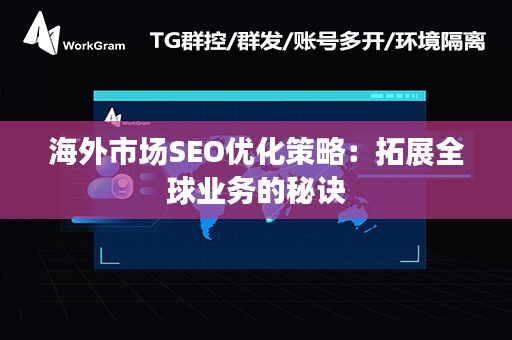 海外市场SEO优化策略：拓展全球业务的秘诀