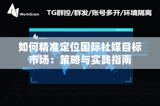 如何精准定位国际社媒目标市场：策略与实践指南