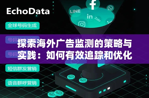 探索海外广告监测的策略与实践：如何有效追踪和优化全球营销活动