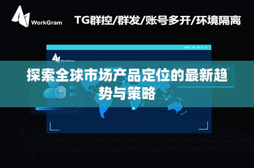 探索全球市场产品定位的最新趋势与策略