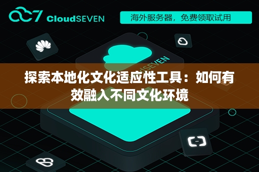 探索本地化文化适应性工具：如何有效融入不同文化环境