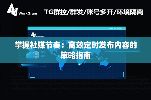 掌握社媒节奏：高效定时发布内容的策略指南