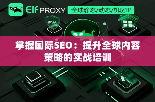 掌握国际SEO：提升全球内容策略的实战培训