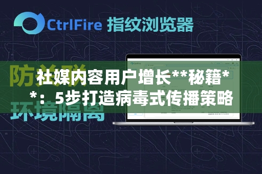  社媒内容用户增长**秘籍**：5步打造病毒式传播策略