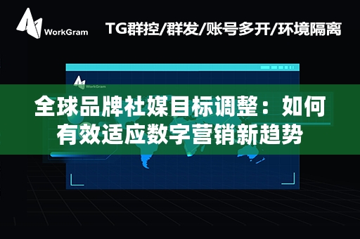 全球品牌社媒目标调整：如何有效适应数字营销新趋势