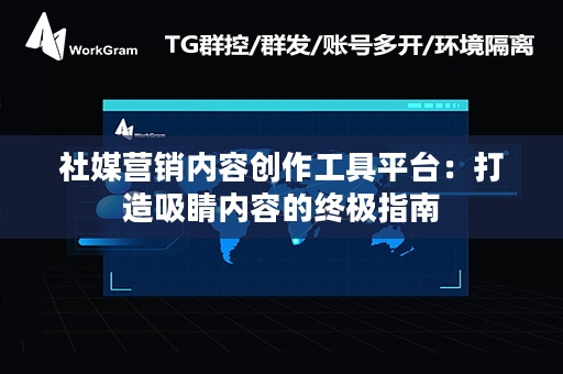 社媒营销内容创作工具平台：打造吸睛内容的终极指南