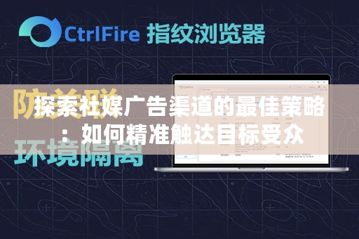 探索社媒广告渠道的最佳策略：如何精准触达目标受众