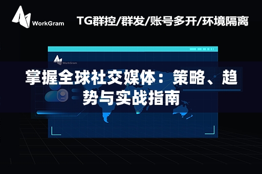 掌握全球社交媒体：策略、趋势与实战指南