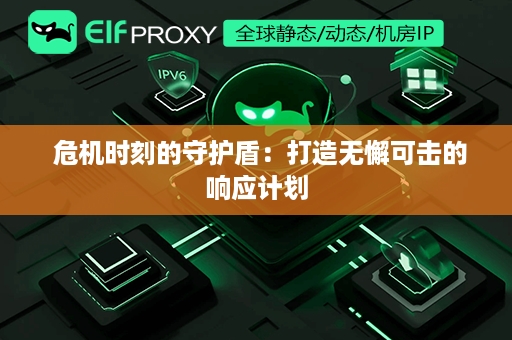  危机时刻的守护盾：打造无懈可击的响应计划