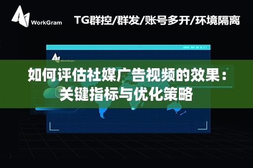 如何评估社媒广告视频的效果：关键指标与优化策略