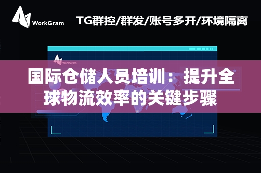 国际仓储人员培训：提升全球物流效率的关键步骤