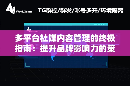 多平台社媒内容管理的终极指南：提升品牌影响力的策略