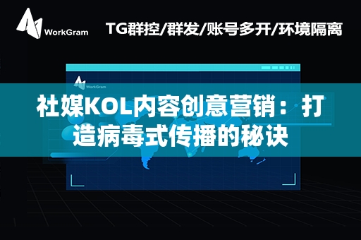 社媒KOL内容创意营销：打造病毒式传播的秘诀