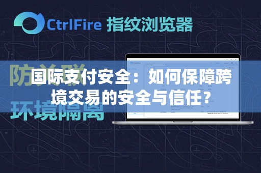 国际支付安全：如何保障跨境交易的安全与信任？