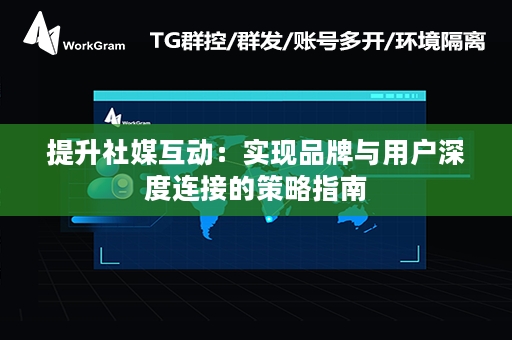 提升社媒互动：实现品牌与用户深度连接的策略指南