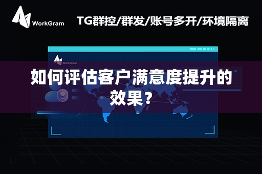 如何评估客户满意度提升的效果？