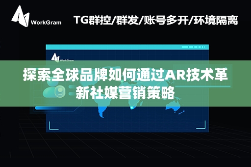 探索全球品牌如何通过AR技术革新社媒营销策略