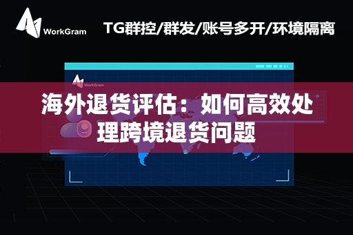 海外退货评估：如何高效处理跨境退货问题