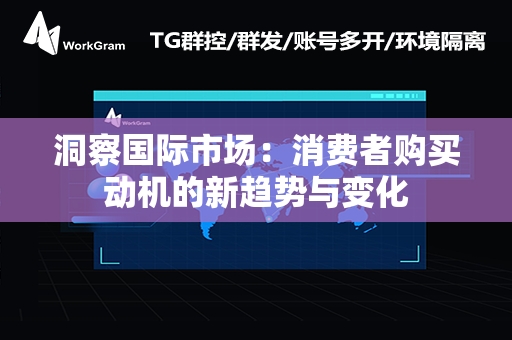 洞察国际市场：消费者购买动机的新趋势与变化