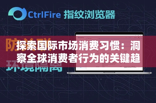 探索国际市场消费习惯：洞察全球消费者行为的关键趋势