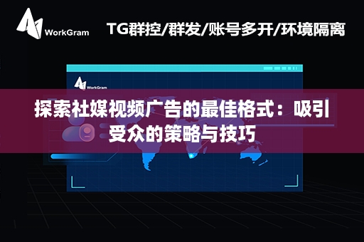 探索社媒视频广告的最佳格式：吸引受众的策略与技巧