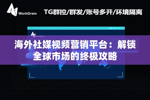 海外社媒视频营销平台：解锁全球市场的终极攻略