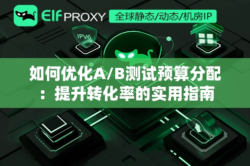 如何优化A/B测试预算分配：提升转化率的实用指南