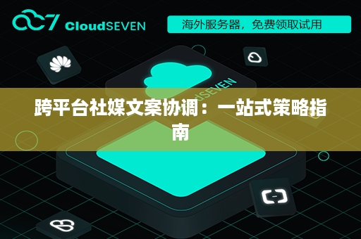 跨平台社媒文案协调：一站式策略指南