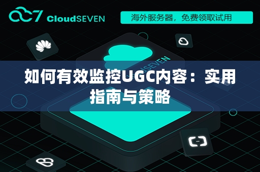 如何有效监控UGC内容：实用指南与策略