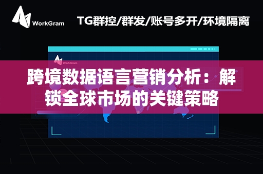 跨境数据语言营销分析：解锁全球市场的关键策略