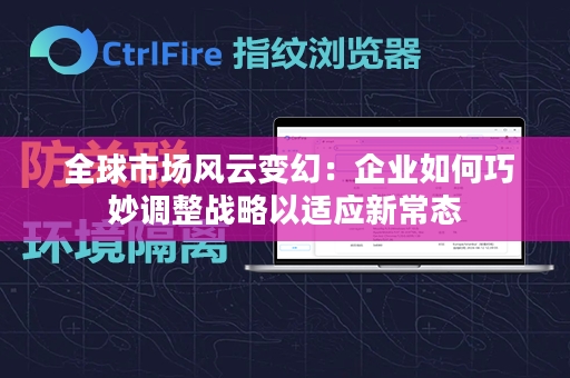  全球市场风云变幻：企业如何巧妙调整战略以适应新常态