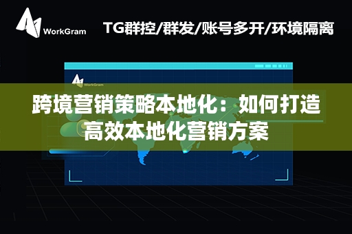 跨境营销策略本地化：如何打造高效本地化营销方案