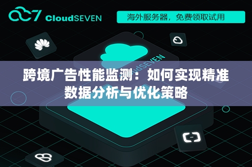 跨境广告性能监测：如何实现精准数据分析与优化策略