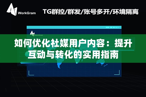 如何优化社媒用户内容：提升互动与转化的实用指南