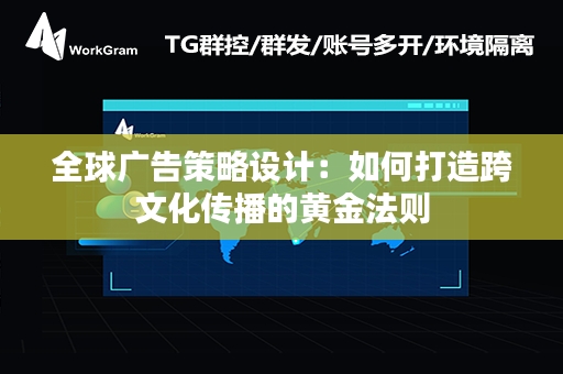 全球广告策略设计：如何打造跨文化传播的黄金法则