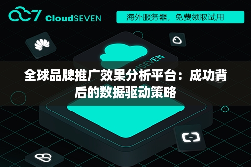 全球品牌推广效果分析平台：成功背后的数据驱动策略