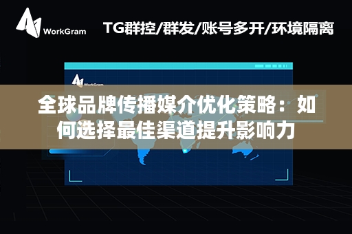 全球品牌传播媒介优化策略：如何选择最佳渠道提升影响力