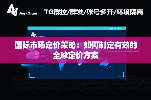国际市场定价策略：如何制定有效的全球定价方案