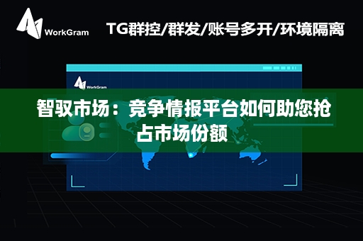  智驭市场：竞争情报平台如何助您抢占市场份额