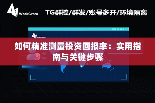 如何精准测量投资回报率：实用指南与关键步骤