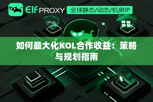 如何最大化KOL合作收益：策略与规划指南