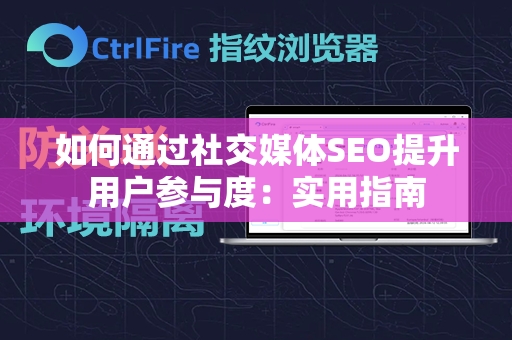 如何通过社交媒体SEO提升用户参与度：实用指南