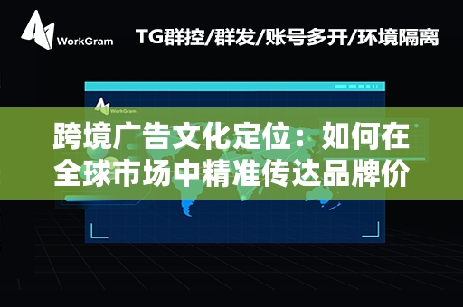 跨境广告文化定位：如何在全球市场中精准传达品牌价值？