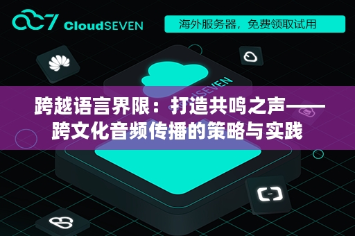  跨越语言界限：打造共鸣之声——跨文化音频传播的策略与实践