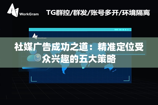 社媒广告成功之道：精准定位受众兴趣的五大策略