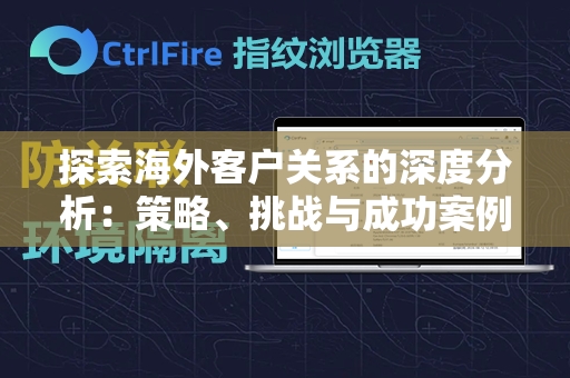 探索海外客户关系的深度分析：策略、挑战与成功案例