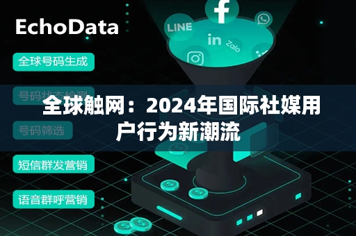  全球触网：2024年国际社媒用户行为新潮流