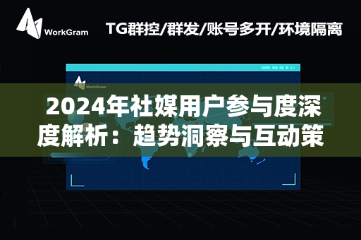  2024年社媒用户参与度深度解析：趋势洞察与互动策略指南