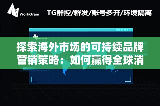 探索海外市场的可持续品牌营销策略：如何赢得全球消费者的心